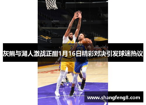 灰熊与湖人激战正酣1月16日精彩对决引发球迷热议