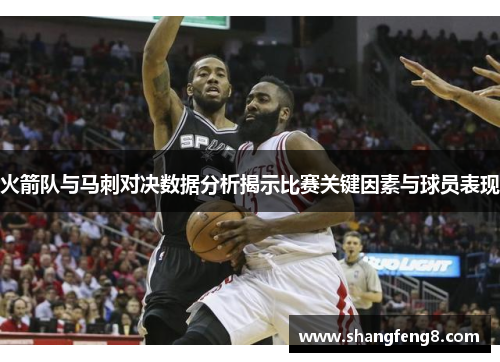 火箭队与马刺对决数据分析揭示比赛关键因素与球员表现