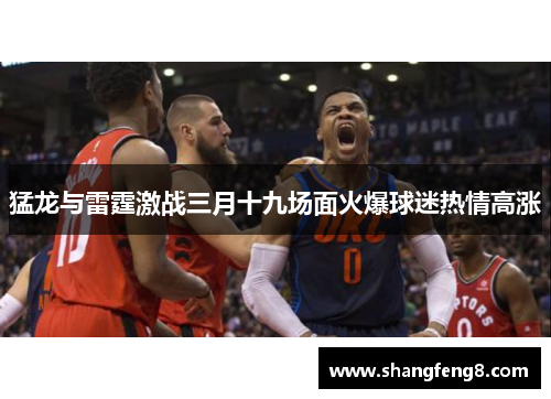 猛龙与雷霆激战三月十九场面火爆球迷热情高涨